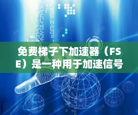 免费梯子下加速器（FSE）是一种用于加速信号传输的工具，广泛应用于连接互联网时的延迟和数据传输问题。以下是对FSE的详细分析