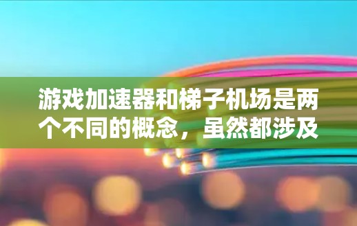 游戏加速器和梯子机场是两个不同的概念，虽然都涉及加速游戏，但它们的目标和使用方式有所不同