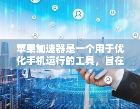 苹果加速器是一个用于优化手机运行的工具,旨在提高软件和应用的流畅性。以下是一些关于苹果加速器的详细信息,帮助你更好地评估其可用性和适合性 苹果加速器是一个用于优化手机运行的工具,旨在提高软件和应用的流畅性。以下是一些关于苹果加速器的详细信息,帮助你更好地评估其可用性和适合性