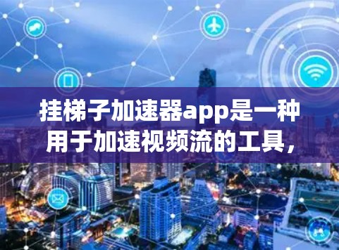 挂梯子加速器app是一种用于加速视频流的工具，通过梯子技术将视频流优化，使其更流畅和快速。以下是对该应用的详细分析