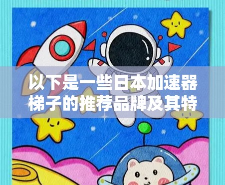 以下是一些日本加速器梯子的推荐品牌及其特点 以下是一些日本加速器梯子的推荐品牌及其特点