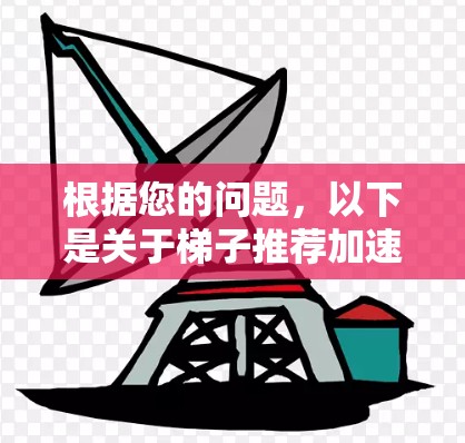 根据您的问题，以下是关于梯子推荐加速器的详细总结