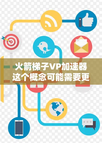 火箭梯子VP加速器这个概念可能需要更详细地拆解和理解。以下是一些可能的解释和分析 火箭梯子VP加速器这个概念可能需要更详细地拆解和理解。以下是一些可能的解释和分析
