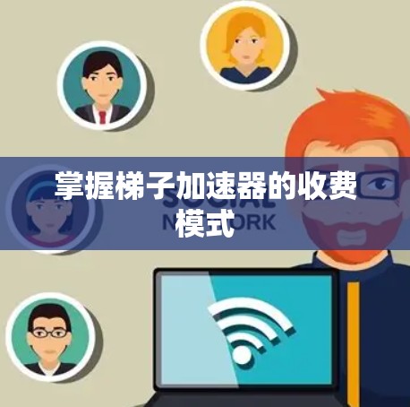 掌握梯子加速器的收费模式