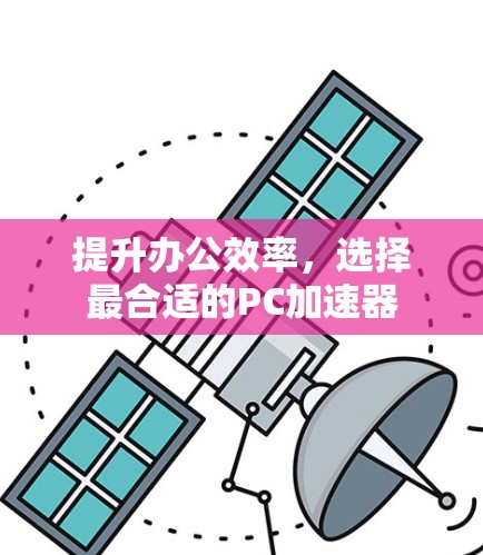 提升办公效率，选择最合适的PC加速器