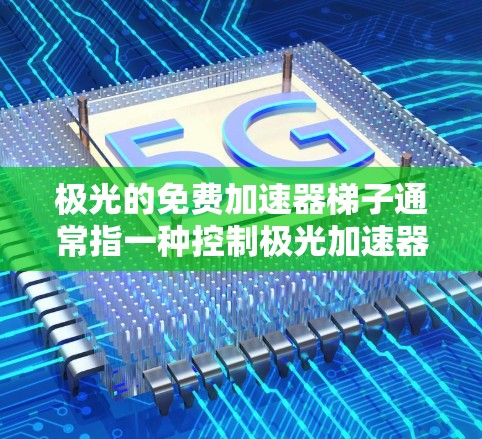 极光的免费加速器梯子通常指一种控制极光加速器的界面或输入方式，允许用户快速输入加速器的配置或快捷命令，以加速游戏成绩。如果没有具体的上下文，以下是一些可能的解释和建议