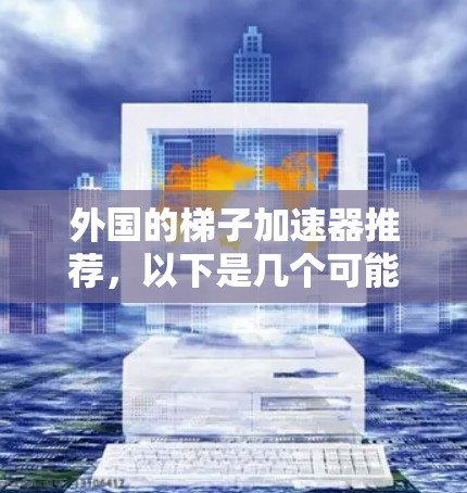外国的梯子加速器推荐，以下是几个可能的选项，这些工具来自其他国家，功能强大，适合移动应用加速