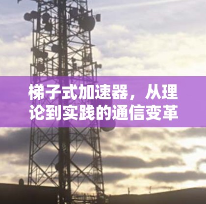 梯子式加速器，从理论到实践的通信变革