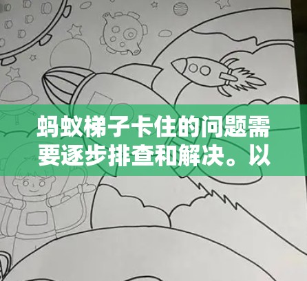 蚂蚁梯子卡住的问题需要逐步排查和解决。以下是详细的步骤