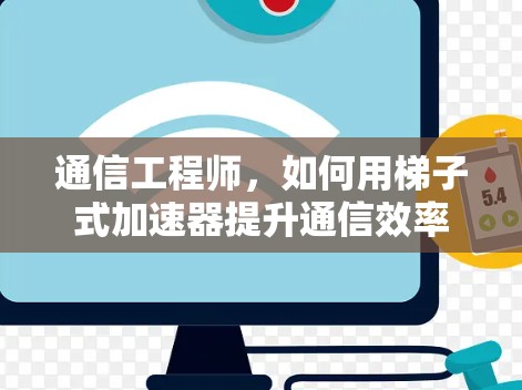 通信工程师，如何用梯子式加速器提升通信效率