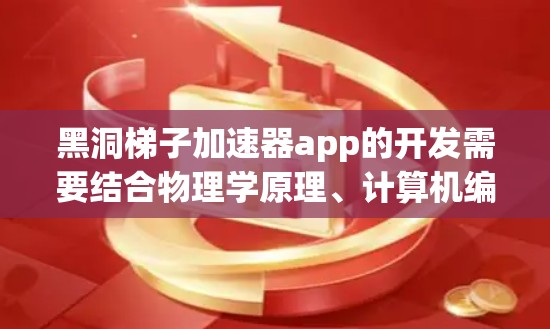 黑洞梯子加速器app的开发需要结合物理学原理、计算机编程、传感器技术、数据采集和分析等多方面的知识。以下是一个可能的开发流程