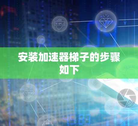 安装加速器梯子的步骤如下
