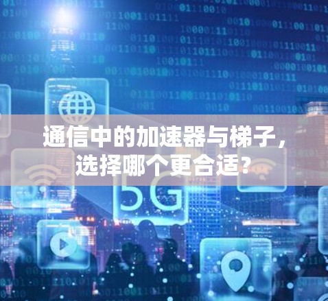 通信中的加速器与梯子，选择哪个更合适？