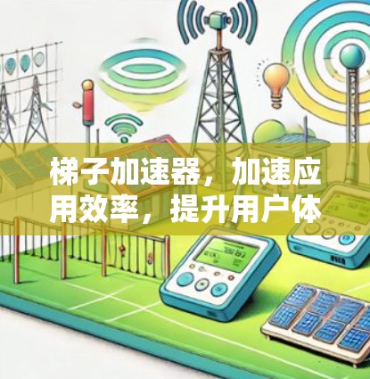 梯子加速器，加速应用效率，提升用户体验，你的资源在哪？