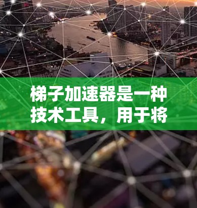 梯子加速器是一种技术工具，用于将编程语言转换为目标语言，从而提高代码的性能和效率。以下是关于梯子加速器的详细总结