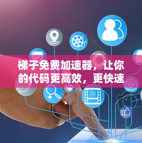 梯子免费加速器，让你的代码更高效，更快速