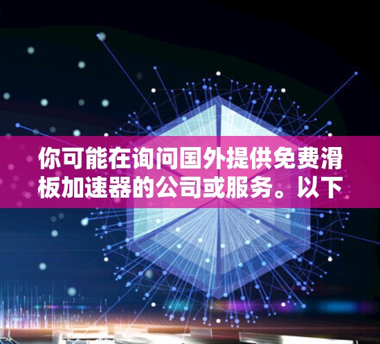 你可能在询问国外提供免费滑板加速器的公司或服务。以下是一些提供免费滑板加速器的公司或建议