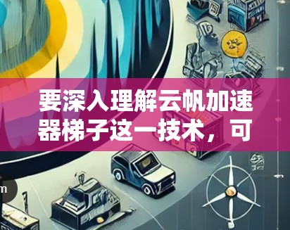 要深入理解云帆加速器梯子这一技术,可以按照以下步骤进行学习 要深入理解云帆加速器梯子这一技术,可以按照以下步骤进行学习