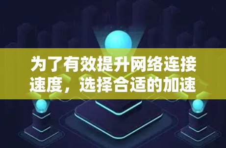 为了有效提升网络连接速度，选择合适的加速器梯子是一个明智的决定。以下是一些推荐的加速器梯子平台，供你参考