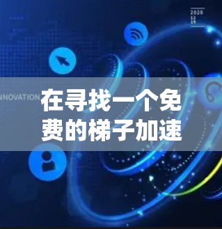 在寻找一个免费的梯子加速器时，我需要系统地进行以下步骤以找到适合自己的工具