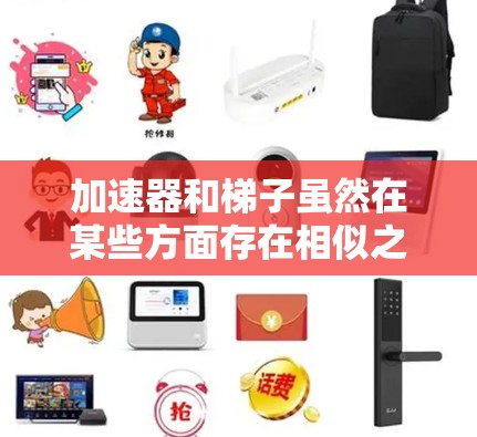 加速器和梯子虽然在某些方面存在相似之处，但它们在用途、结构和功能上有着显著的差异。以下是它们的区别总结