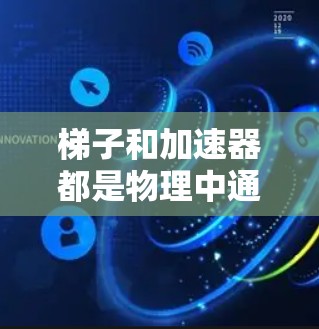 梯子和加速器都是物理中通过摩擦力来移动物体的工具，但它们在具体应用和功能上有所不同
