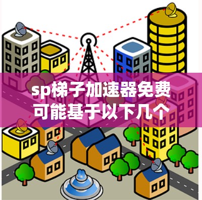 sp梯子加速器免费可能基于以下几个关键点设计而来