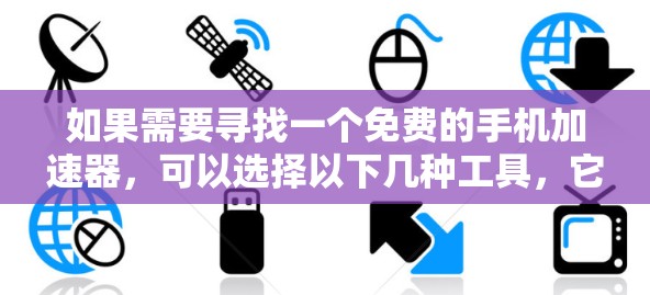 如果需要寻找一个免费的手机加速器，可以选择以下几种工具，它们通常支持缓存重用、历史记录和自动加速功能。以下是一些推荐的免费加速器软件