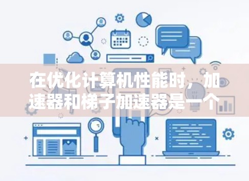在优化计算机性能时，加速器和梯子加速器是一个重要的领域，尤其在多线程和多核处理器以及图形处理方面。以下是对梯子加速器的详细介绍