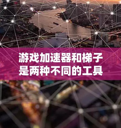 游戏加速器和梯子是两种不同的工具，各有其独特的优势和适用性，具体选择取决于游戏类型和需求。以下是详细的总结