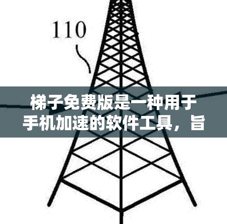 梯子免费版是一种用于手机加速的软件工具，旨在扩展缓存，从而提升手机的运行速度和流畅度。以下是对梯子免费版的详细介绍