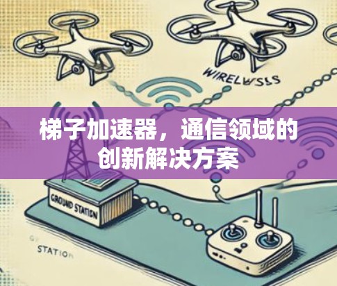 梯子加速器，通信领域的创新解决方案