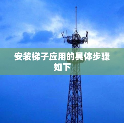 安装梯子应用的具体步骤如下 安装梯子应用的具体步骤如下