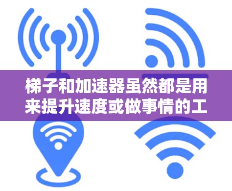 梯子和加速器虽然都是用来提升速度或做事情的工具，但它们在应用、结构和原理上有所不同