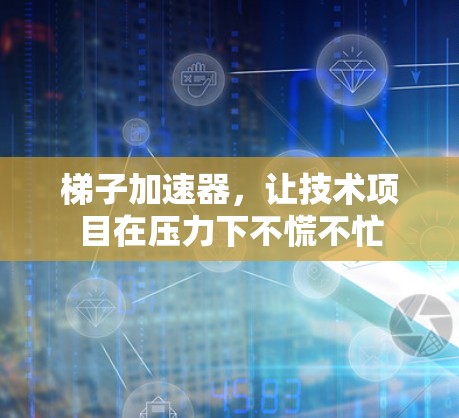 梯子加速器，让技术项目在压力下不慌不忙