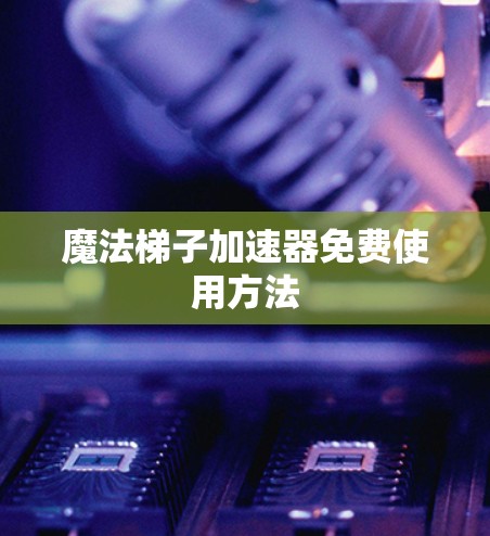 魔法梯子加速器免费使用方法