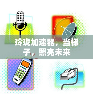 玲珑加速器，当梯子，照亮未来