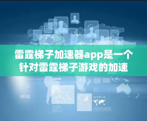 雷霆梯子加速器app是一个针对雷霆梯子游戏的加速器，旨在帮助用户更快地下载和使用该游戏。以下是关于该app的详细信息