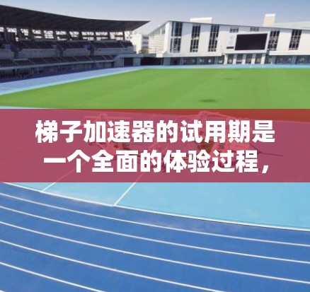 梯子加速器的试用期是一个全面的体验过程，旨在验证其功能、性能和适用性。以下是详细的步骤和注意事项
