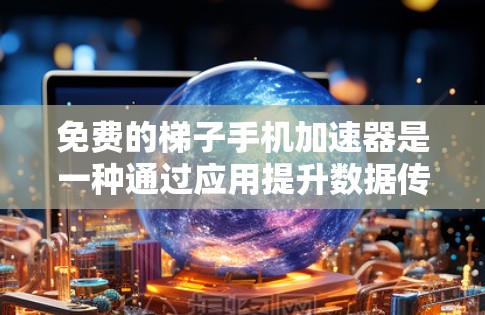 免费的梯子手机加速器是一种通过应用提升数据传输效率的工具，适用于需要加速下载、文件上传等操作的用户。以下是一些常见的免费梯子加速器，并详细说明它们的功能和适用场景