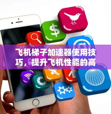 飞机梯子加速器使用技巧，提升飞机性能的高效方法