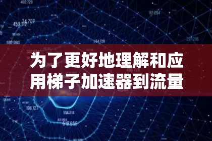 为了更好地理解和应用梯子加速器到流量发送中,以下是一个分步的指南 为了更好地理解和应用梯子加速器到流量发送中,以下是一个分步的指南