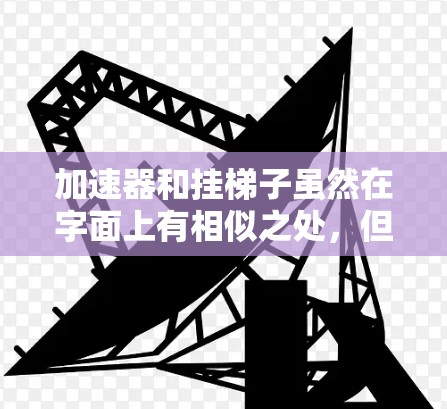 加速器和挂梯子虽然在字面上有相似之处，但在功能、应用场景和设计方式上存在显著差异。以下是它们的区别和联系的详细分析