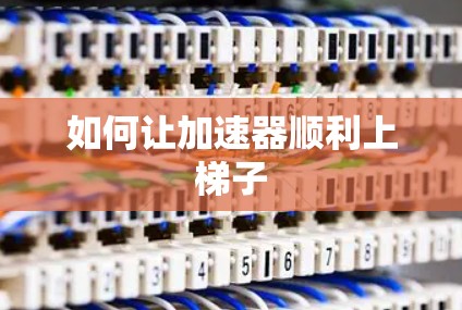 如何让加速器顺利上梯子