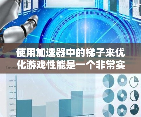 使用加速器中的梯子来优化游戏性能是一个非常实用的功能。以下是使用梯子的步骤指南，帮助你更好地理解和操作