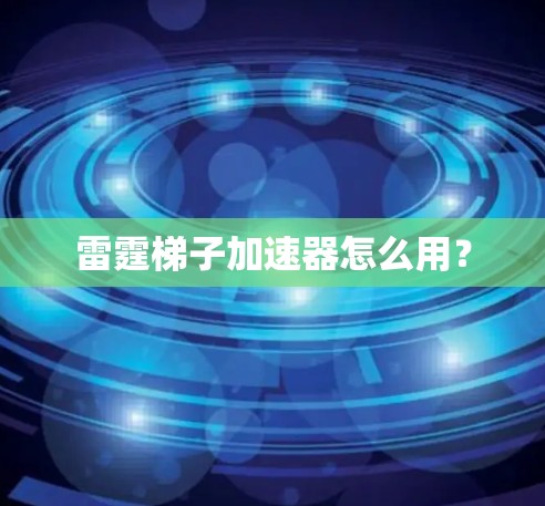 雷霆梯子加速器怎么用？