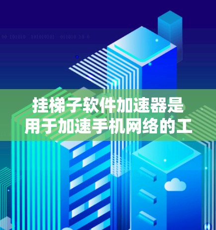 挂梯子软件加速器是用于加速手机网络的工具，主要功能包括网络连接速率提升、缓存优化和网络稳定性维护。以下是详细的使用步骤和信息