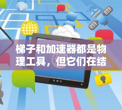 梯子和加速器都是物理工具，但它们在结构、应用和功能上有所不同