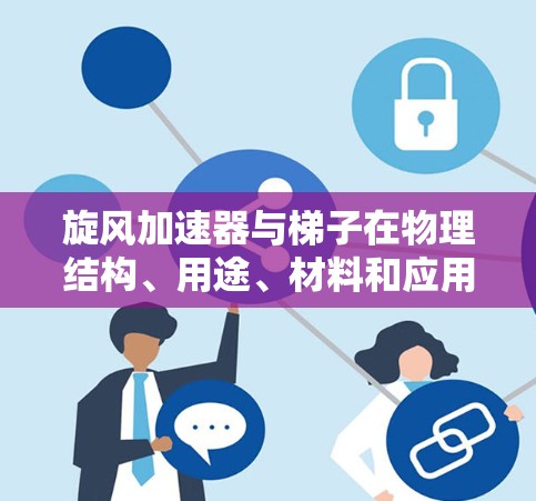 旋风加速器与梯子在物理结构、用途、材料和应用场景上有着根本性的区别