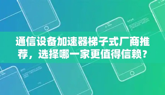 通信设备加速器梯子式厂商推荐，选择哪一家更值得信赖？